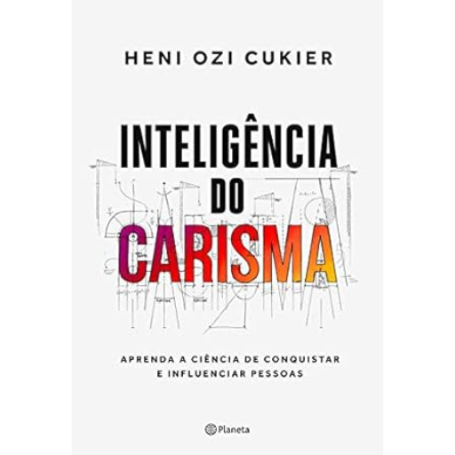 Inteligência do carisma - A nova ciência por trás do poder de atrair e influenciar